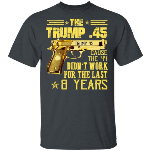 The Trump 45 Cause The 44 Didn't Work For The Last 8 Years T-Shirts, Hoodies, Long Sleeve 3