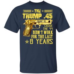 The Trump 45 Cause The 44 Didn't Work For The Last 8 Years T-Shirts, Hoodies, Long Sleeve 29