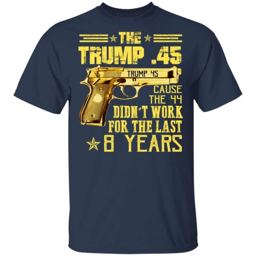 The Trump 45 Cause The 44 Didn't Work For The Last 8 Years T-Shirts, Hoodies, Long Sleeve 5
