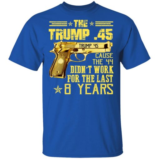 The Trump 45 Cause The 44 Didn't Work For The Last 8 Years T-Shirts, Hoodies, Long Sleeve 7