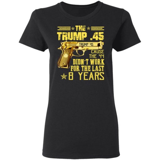 The Trump 45 Cause The 44 Didn't Work For The Last 8 Years T-Shirts, Hoodies, Long Sleeve 9