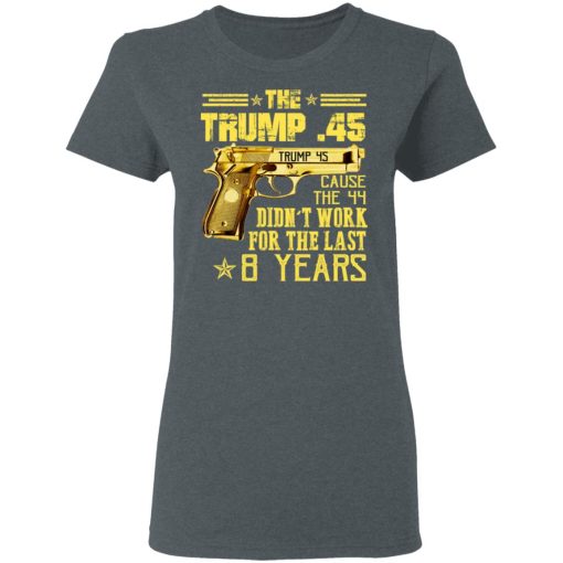 The Trump 45 Cause The 44 Didn't Work For The Last 8 Years T-Shirts, Hoodies, Long Sleeve 11