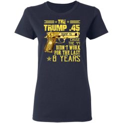 The Trump 45 Cause The 44 Didn't Work For The Last 8 Years T-Shirts, Hoodies, Long Sleeve 37