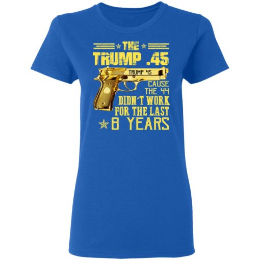 The Trump 45 Cause The 44 Didn't Work For The Last 8 Years T-Shirts, Hoodies, Long Sleeve 15