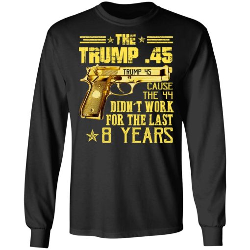 The Trump 45 Cause The 44 Didn't Work For The Last 8 Years T-Shirts, Hoodies, Long Sleeve 17
