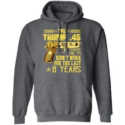 The Trump 45 Cause The 44 Didn't Work For The Last 8 Years T-Shirts, Hoodies, Long Sleeve 47