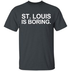St Louis Is Boring T-Shirts, Hoodies, Long Sleeve 28