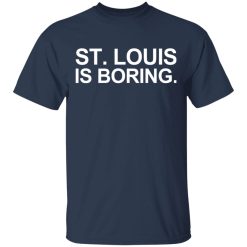 St Louis Is Boring T-Shirts, Hoodies, Long Sleeve 29