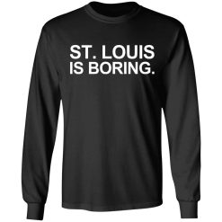 St Louis Is Boring T-Shirts, Hoodies, Long Sleeve 42