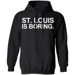 St Louis Is Boring T-Shirts, Hoodies, Long Sleeve 44