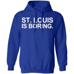 St Louis Is Boring T-Shirts, Hoodies, Long Sleeve 50