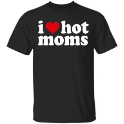 I Love Hot Moms T-Shirts, Hoodies, Long Sleeve I Love Hot Moms T-Shirts, Hoodies, Long Sleeve