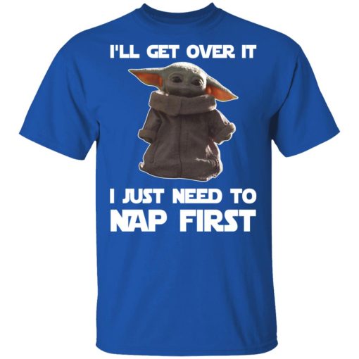 Baby Yoda I'll Get Over It I Just Need To Nap First T-Shirts, Hoodies, Long Sleeve 7
