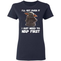 Baby Yoda I'll Get Over It I Just Need To Nap First T-Shirts, Hoodies, Long Sleeve 37