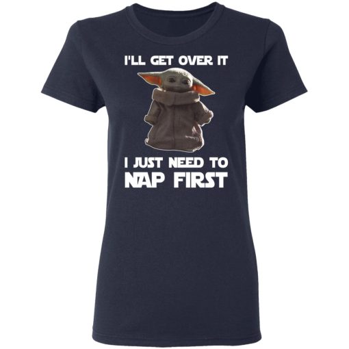 Baby Yoda I'll Get Over It I Just Need To Nap First T-Shirts, Hoodies, Long Sleeve 13