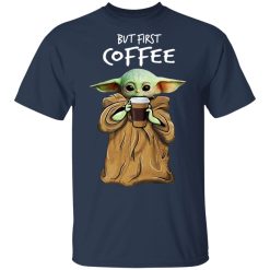 Baby Yoda But First Coffee T-Shirts, Hoodies, Long Sleeve 30