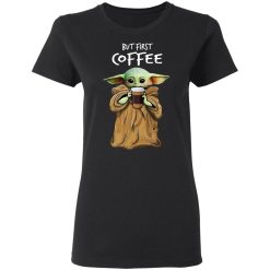 Baby Yoda But First Coffee T-Shirts, Hoodies, Long Sleeve 34