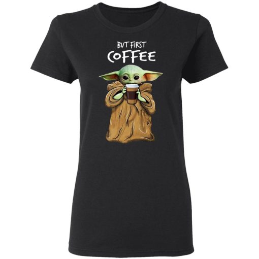 Baby Yoda But First Coffee T-Shirts, Hoodies, Long Sleeve 10