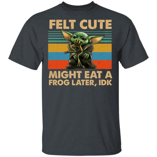 Felt Cute Might Eat A Frog Later IDK T-Shirts, Hoodies, Long Sleeve 4