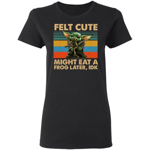 Felt Cute Might Eat A Frog Later IDK T-Shirts, Hoodies, Long Sleeve 10