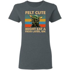 Felt Cute Might Eat A Frog Later IDK T-Shirts, Hoodies, Long Sleeve 36