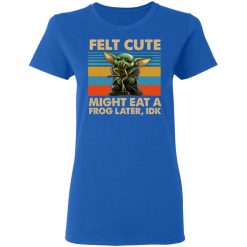 Felt Cute Might Eat A Frog Later IDK T-Shirts, Hoodies, Long Sleeve 40