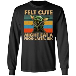 Felt Cute Might Eat A Frog Later IDK T-Shirts, Hoodies, Long Sleeve 42