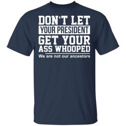 Don't Let Your President Get Your Ass Whooped We Are Not Our Ancestors T-Shirts, Hoodies, Long Sleeve 28