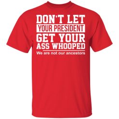 Don't Let Your President Get Your Ass Whooped We Are Not Our Ancestors T-Shirts, Hoodies, Long Sleeve 29