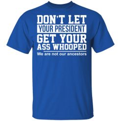 Don't Let Your President Get Your Ass Whooped We Are Not Our Ancestors T-Shirts, Hoodies, Long Sleeve 32