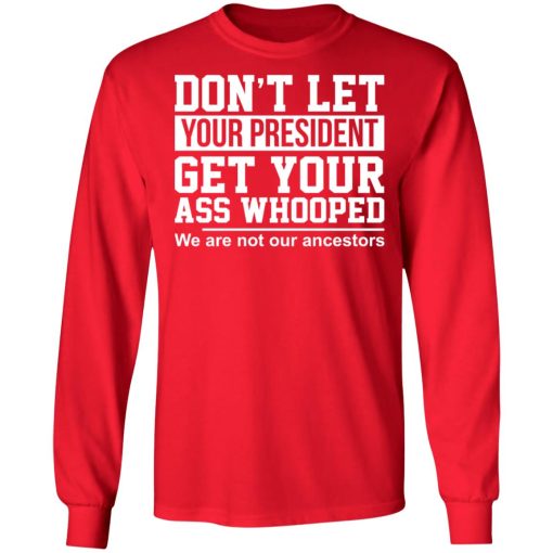 Don't Let Your President Get Your Ass Whooped We Are Not Our Ancestors T-Shirts, Hoodies, Long Sleeve 18