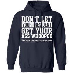 Don't Let Your President Get Your Ass Whooped We Are Not Our Ancestors T-Shirts, Hoodies, Long Sleeve 45