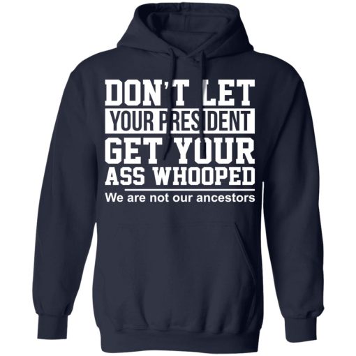 Don't Let Your President Get Your Ass Whooped We Are Not Our Ancestors T-Shirts, Hoodies, Long Sleeve 21