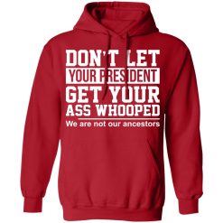 Don't Let Your President Get Your Ass Whooped We Are Not Our Ancestors T-Shirts, Hoodies, Long Sleeve 47