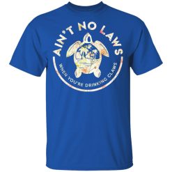 Ain't No Laws When You're Drinking Claws Flower T-Shirts, Hoodies, Long Sleeve 31