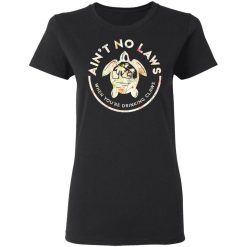 Ain't No Laws When You're Drinking Claws Flower T-Shirts, Hoodies, Long Sleeve 33