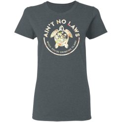Ain't No Laws When You're Drinking Claws Flower T-Shirts, Hoodies, Long Sleeve 35