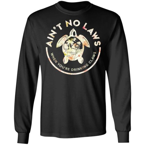 Ain't No Laws When You're Drinking Claws Flower T-Shirts, Hoodies, Long Sleeve 18
