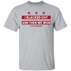 Ryan Zimmerman I Blacked Out And Then We Won T-Shirt 3