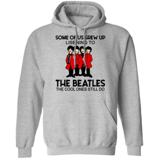 Some Of Us Grew Up Listening To The Beatles The Cool Ones Still Do Hoodie 1