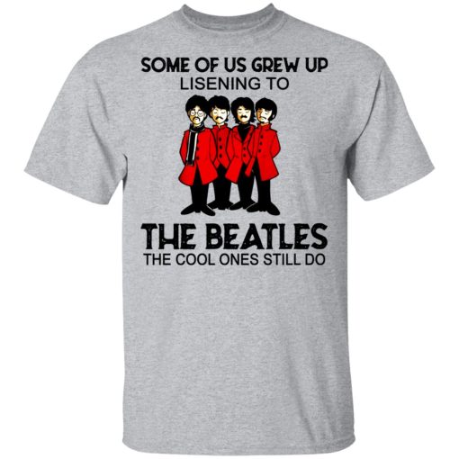 Some Of Us Grew Up Listening To The Beatles The Cool Ones Still Do T-Shirt 3
