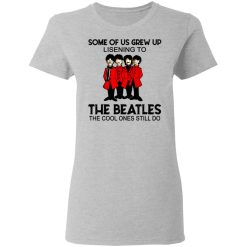 Some Of Us Grew Up Listening To The Beatles The Cool Ones Still Do Women T-Shirt 3