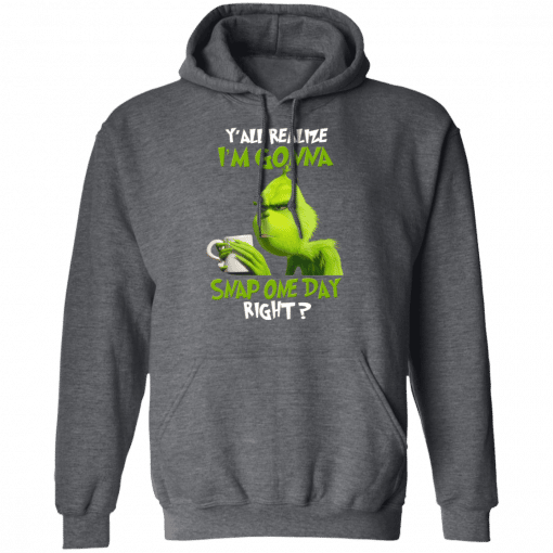 The Grinch Y'all Gonna Snap One Day Right Hoodie Dark Heather