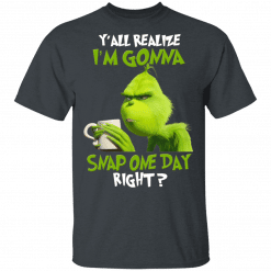 The Grinch Y'all Gonna Snap One Day Right T-Shirt Dark Heather