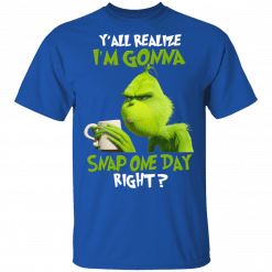 The Grinch Y'all Gonna Snap One Day Right T-Shirt Royal