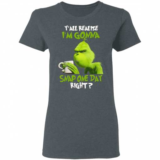 The Grinch Y'all Gonna Snap One Day Right Women T-Shirt Dark Heather