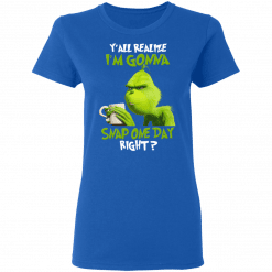 The Grinch Y'all Gonna Snap One Day Right Women T-Shirt Royal