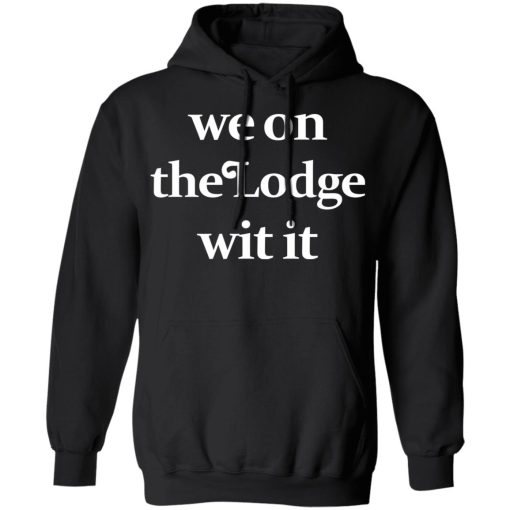 We On The Lodge Wit It Hoodie 1