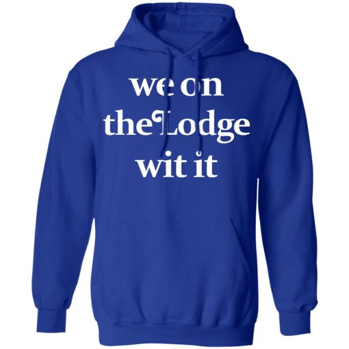 We On The Lodge Wit It Hoodie 4