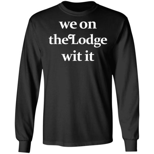 We On The Lodge Wit It Long Sleeve